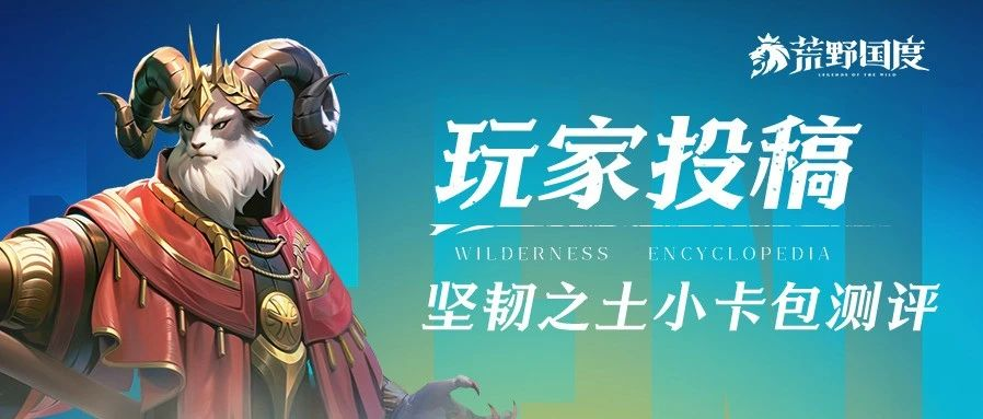 《荒野国度》玩家投稿丨坚韧之土小卡包评测