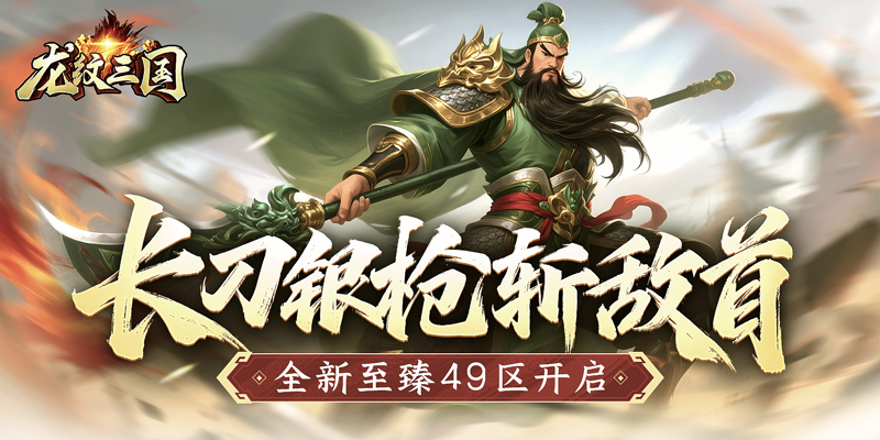 长刀银枪斩敌首 《龙纹三国》全新至臻49区开启